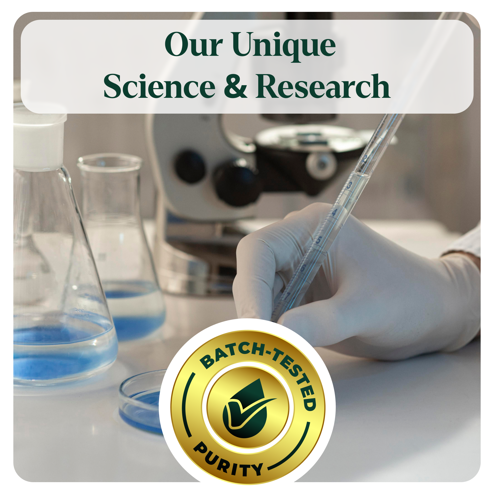 Laboratory setting with scientific equipment and a person working, featuring a 'Batch-Tested Purity' badge.
Unique science & research